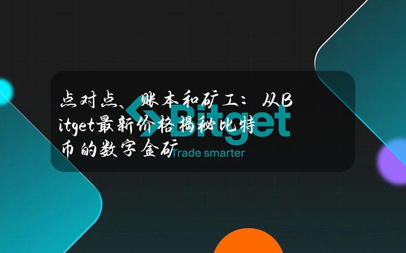 点对点、账本和矿工：从Bitget最新价格揭秘比特币的数字金矿