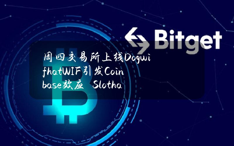 周四交易所上线Dogwifhat（WIF）引发Coinbase效应　Slothana预售至下周一截止