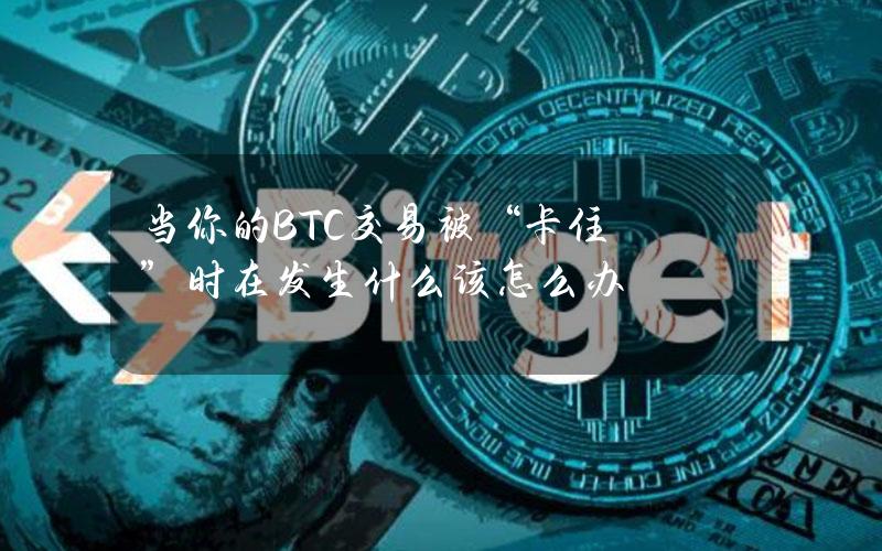 当你的BTC交易被“卡住”时在发生什么？该怎么办？