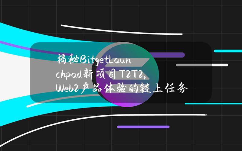 揭秘BitgetLaunchpad新项目T2T2，Web2产品体验的链上任务平台