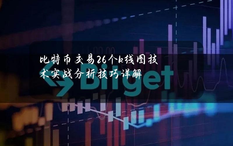 比特币交易26个k线图技术实战分析技巧详解