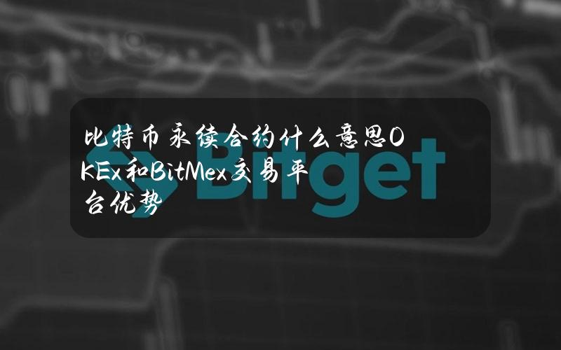 比特币永续合约什么意思OKEx和BitMex交易平台优势
