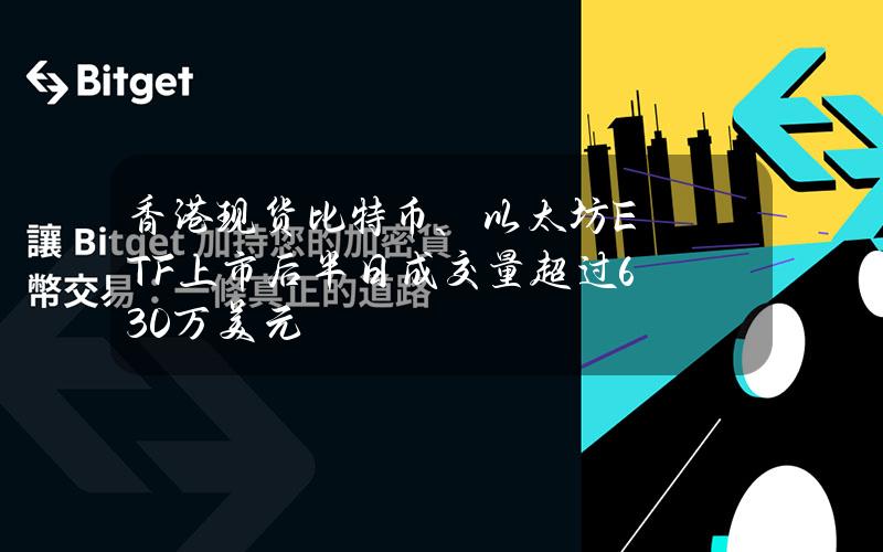 香港现货比特币、以太坊ETF上市后半日成交量超过630万美元