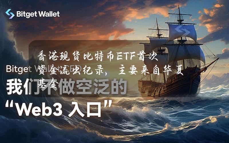 香港现货比特币ETF首次资金流出纪录，主要来自华夏基金