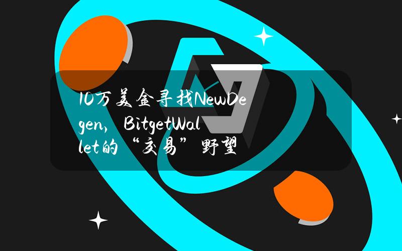 10万美金寻找NewDegen，BitgetWallet的“交易”野望