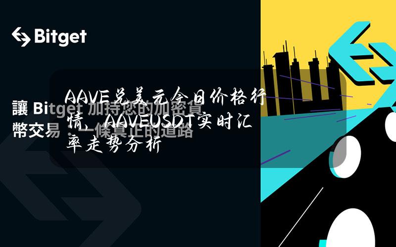 AAVE兑美元今日价格行情，(AAVEUSDT)实时汇率走势分析