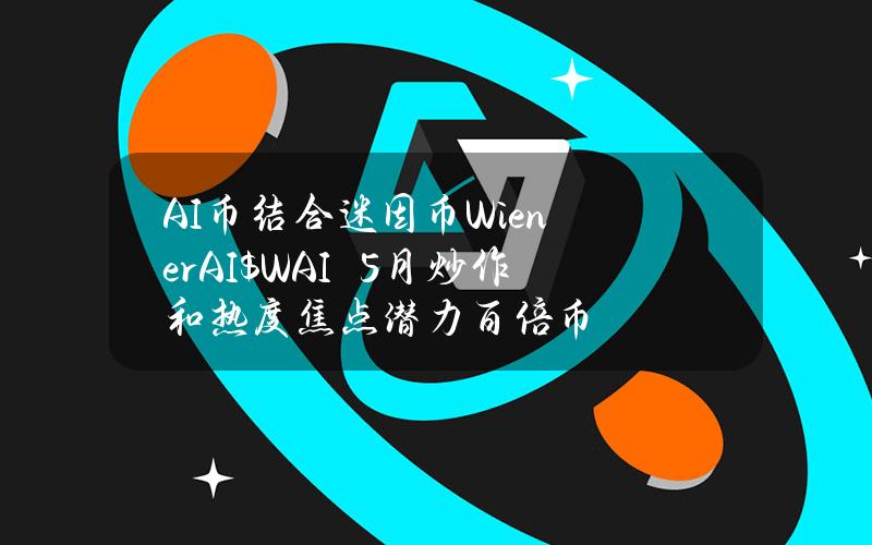 AI币结合迷因币WienerAI（$WAI）　5月炒作和热度焦点潜力百倍币