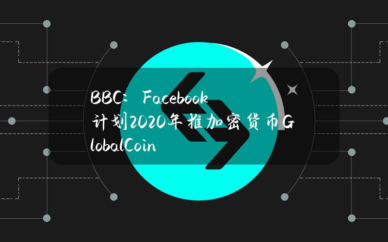 BBC：Facebook计划2020年推加密货币GlobalCoin