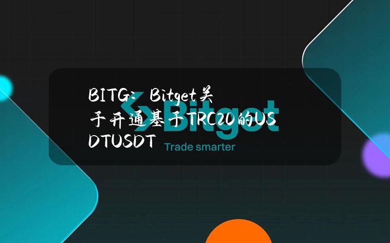 BITG：Bitget关于开通基于TRC20的USDT(USDT