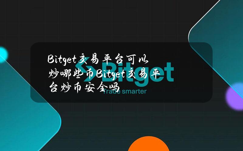 Bitget交易平台可以炒哪些币？Bitget交易平台炒币安全吗？