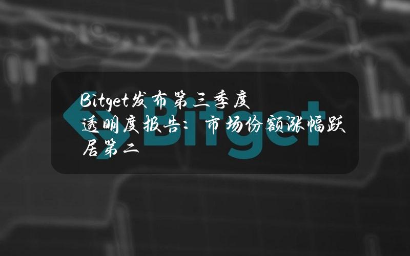 Bitget发布第三季度透明度报告：市场份额涨幅跃居第二