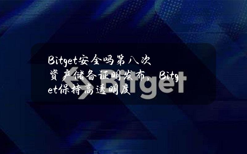 Bitget安全吗？第八次资产储备证明发布，Bitget保持高透明度