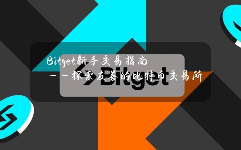 Bitget新手交易指南——探索友善的比特币交易所
