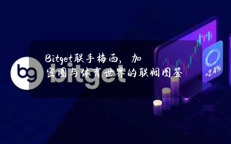 Bitget联手梅西，加密圈与体育世界的联姻图鉴