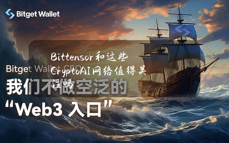 Bittensor和这些CryptoAI网络值得关注吗？