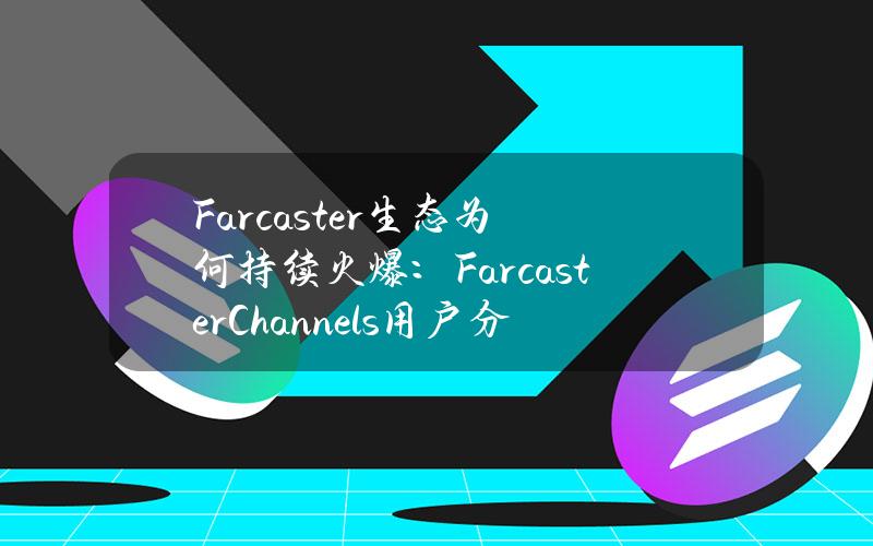 Farcaster生态为何持续火爆：FarcasterChannels用户分析