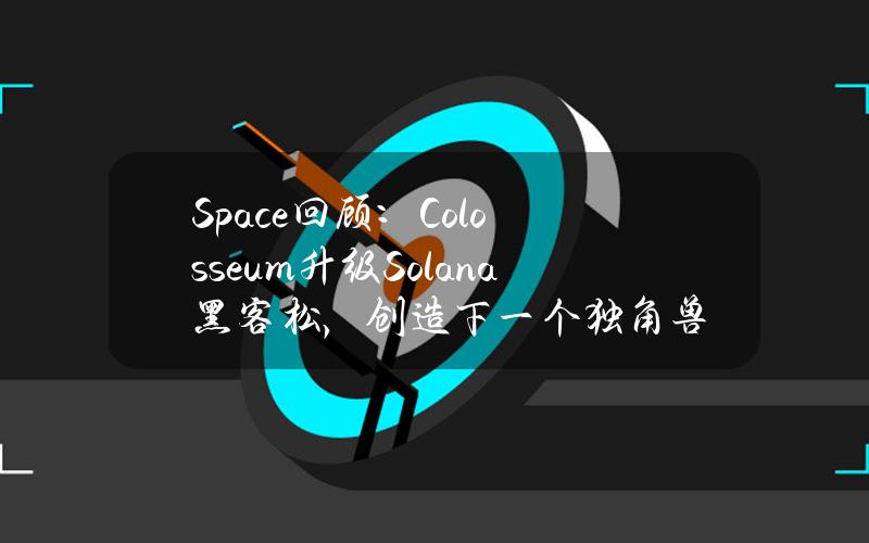 Space回顾：Colosseum升级Solana黑客松，创造下一个独角兽